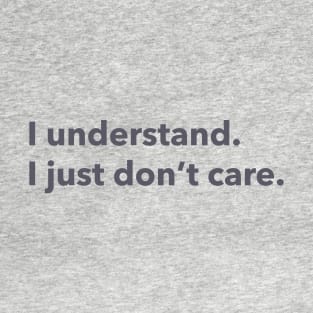 I understand. I just don't care. T-Shirt